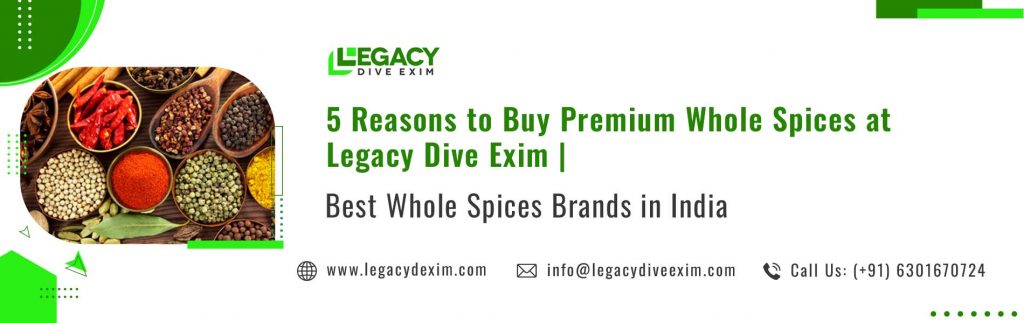 5 Reasons to Buy Premium Whole Spices at Legacy Dive Exim | Best Whole Spices Brands in India